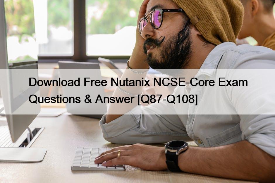 Download Free Nutanix NCSE-Core Exam Questions & Answer [Q87-Q108]