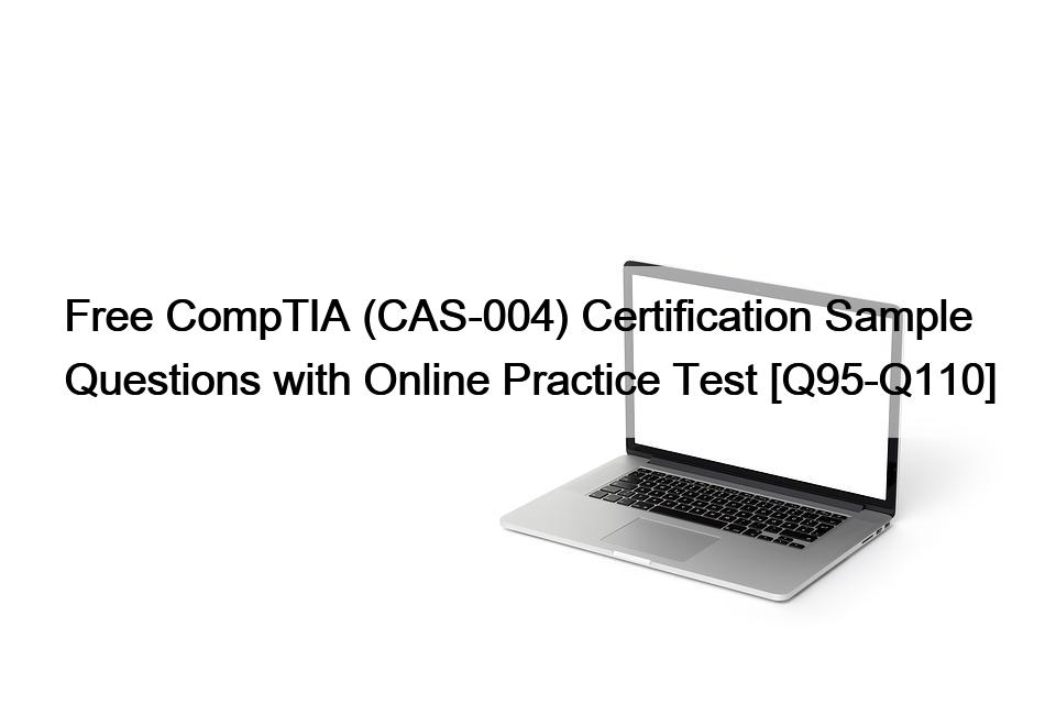 Free CompTIA (CAS-004) Certification Sample Questions with Online Practice Test [Q95-Q110]