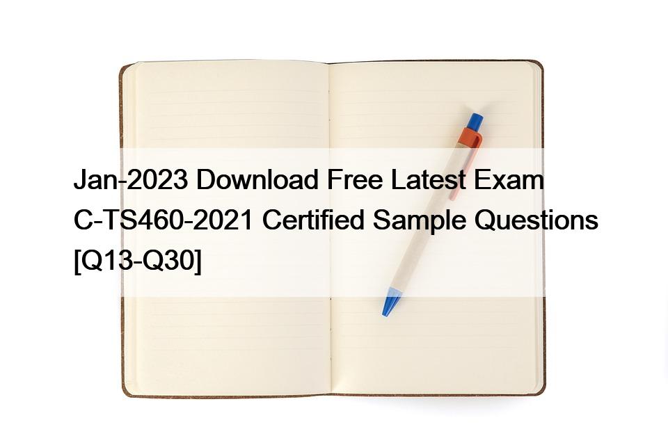 Jan-2023 Download Free Latest Exam C-TS460-2021 Certified Sample Questions [Q13-Q30]