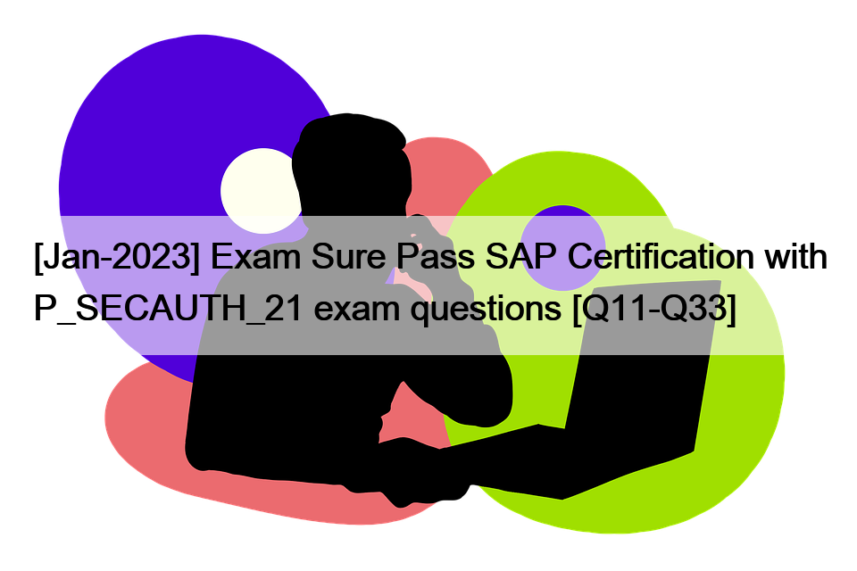 [Jan-2023] Exam Sure Pass SAP Certification with P_SECAUTH_21 exam questions [Q11-Q33]