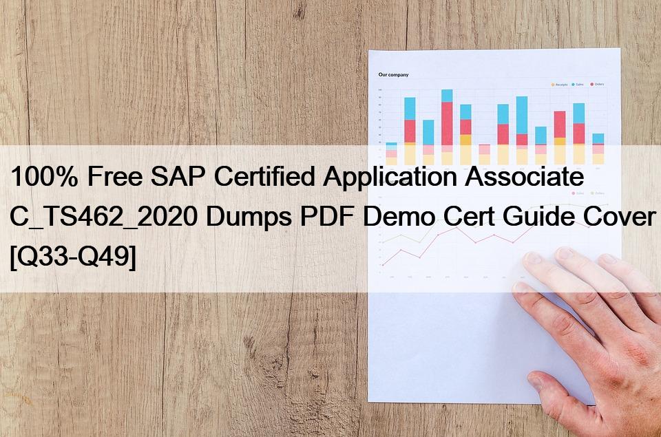 100% Free SAP Certified Application Associate C_TS462_2020 Dumps PDF Demo Cert Guide Cover [Q33-Q49]