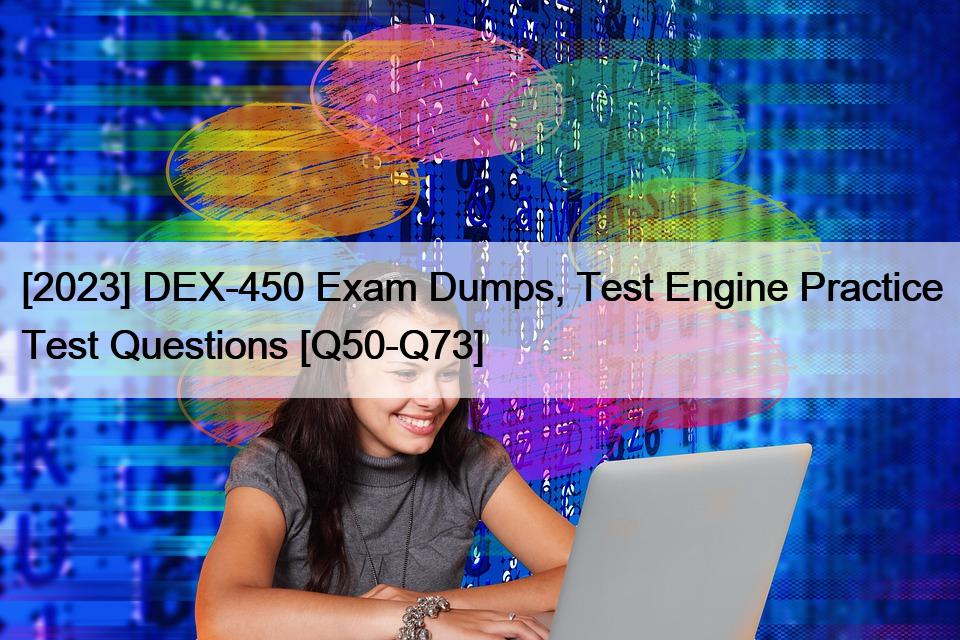 [2023] DEX-450 Exam Dumps, Test Engine Practice Test Questions [Q50-Q73]