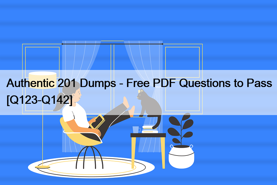 Authentic 201 Dumps – Free PDF Questions to Pass [Q123-Q142]