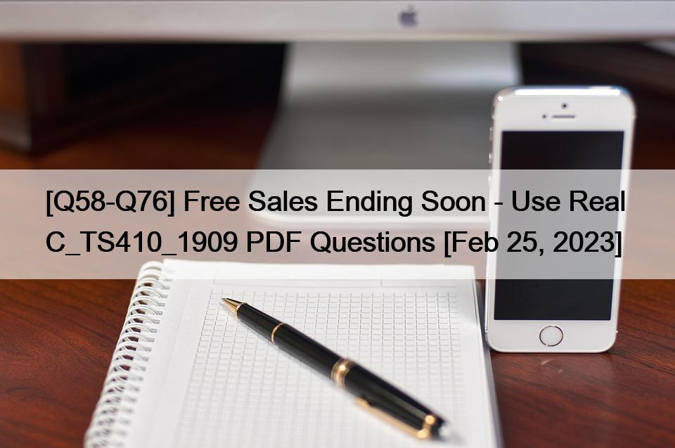 [Q58-Q76] Free Sales Ending Soon – Use Real  C_TS410_1909 PDF Questions [Feb 25, 2023]