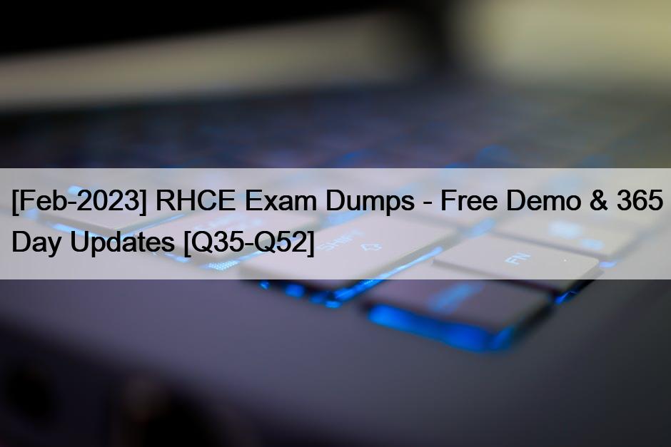 [Feb-2023] RHCE Exam Dumps – Free Demo & 365 Day Updates [Q35-Q52]