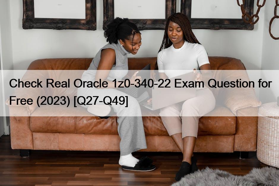 Check Real Oracle 1z0-340-22 Exam Question for Free (2023) [Q27-Q49]