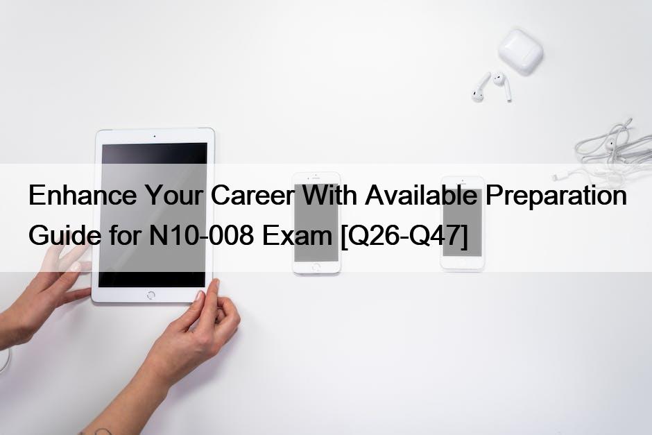 Enhance Your Career With Available Preparation Guide for N10-008 Exam [Q26-Q47]