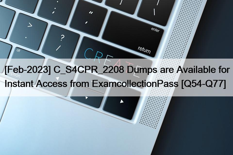 [Feb-2023] C_S4CPR_2208 Dumps are Available for Instant Access from ExamcollectionPass [Q54-Q77]