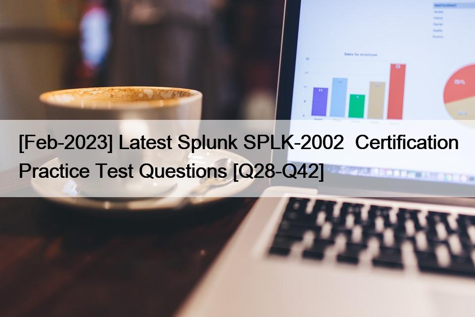 [Feb-2023] Latest Splunk SPLK-2002  Certification Practice Test Questions [Q28-Q42]