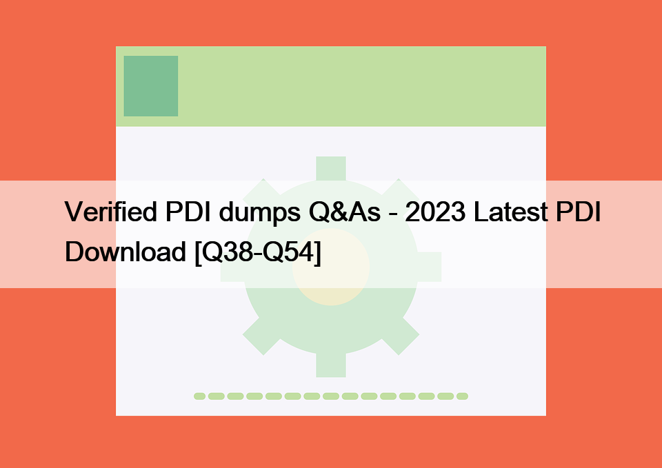 Verified PDI dumps Q&As – 2023 Latest PDI Download [Q38-Q54]