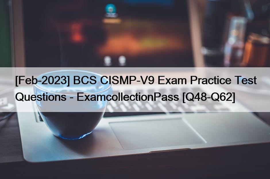 [Feb-2023] BCS CISMP-V9 Exam Practice Test Questions – ExamcollectionPass [Q48-Q62]