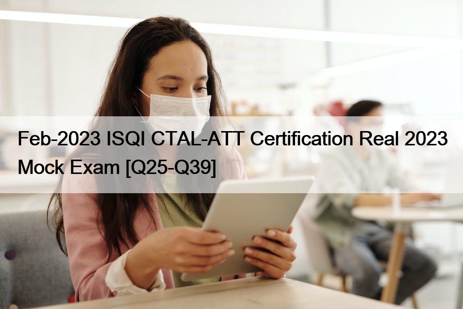 Feb2023 ISQI CTALATT Certification Real 2023 Mock Exam [Q25Q39