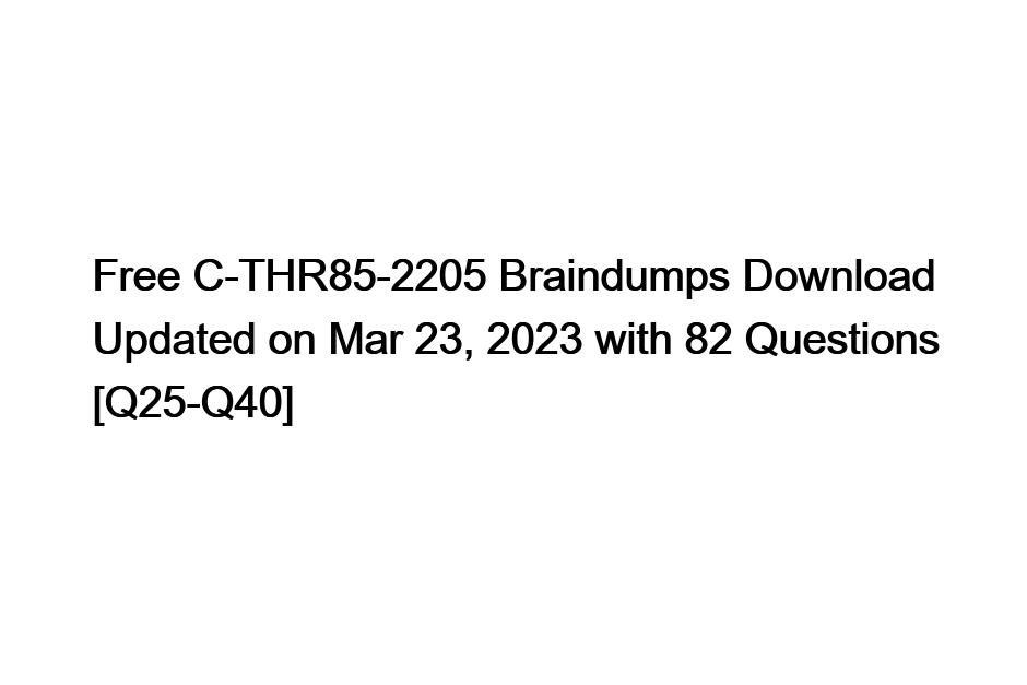 Free C-THR85-2205 Braindumps Download Updated on Mar 23, 2023 with 82 Questions [Q25-Q40]