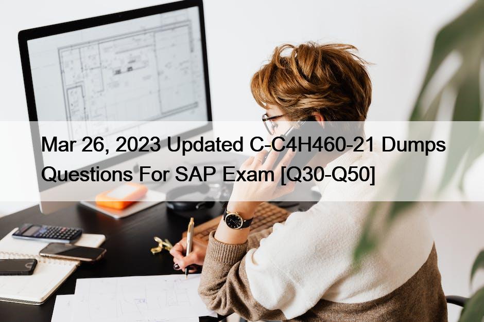 Mar 26, 2023 Updated C-C4H460-21 Dumps Questions For SAP Exam [Q30-Q50]