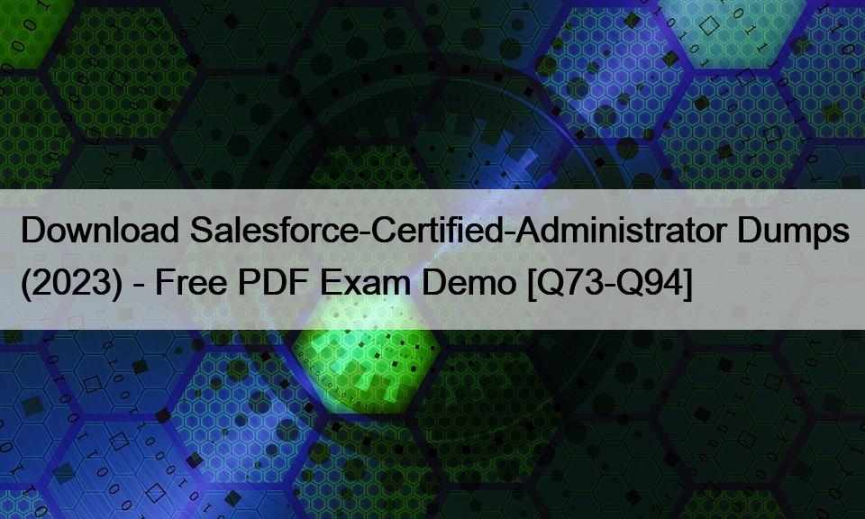 Download Salesforce-Certified-Administrator Dumps (2023) – Free PDF Exam Demo [Q73-Q94]