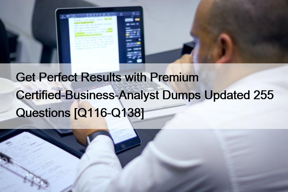 Get Perfect Results with Premium Certified-Business-Analyst Dumps Updated 255 Questions [Q116-Q138]