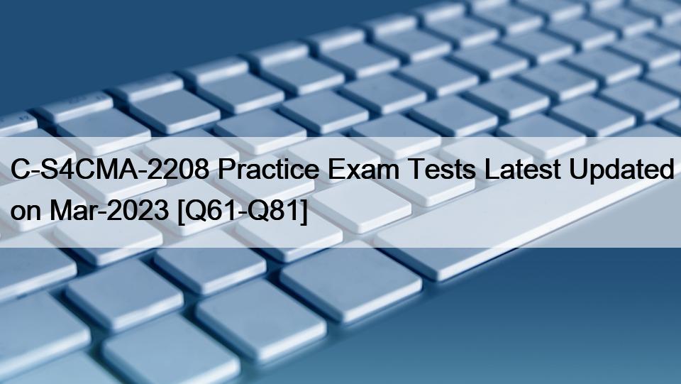 C-S4CMA-2208 Practice Exam Tests Latest Updated on Mar-2023 [Q61-Q81]