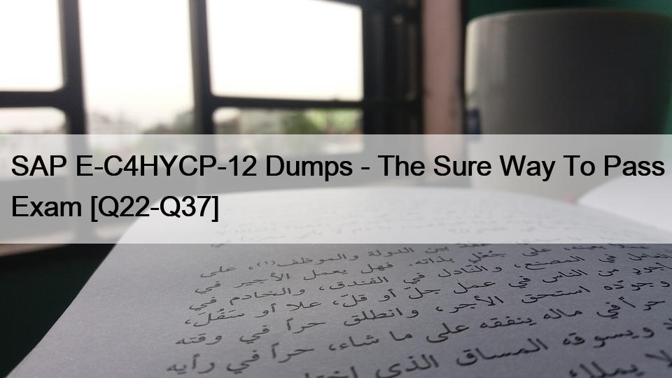 SAP E-C4HYCP-12 Dumps – The Sure Way To Pass Exam [Q22-Q37]