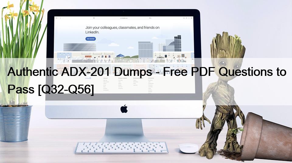 Authentic ADX-201 Dumps – Free PDF Questions to Pass [Q32-Q56]