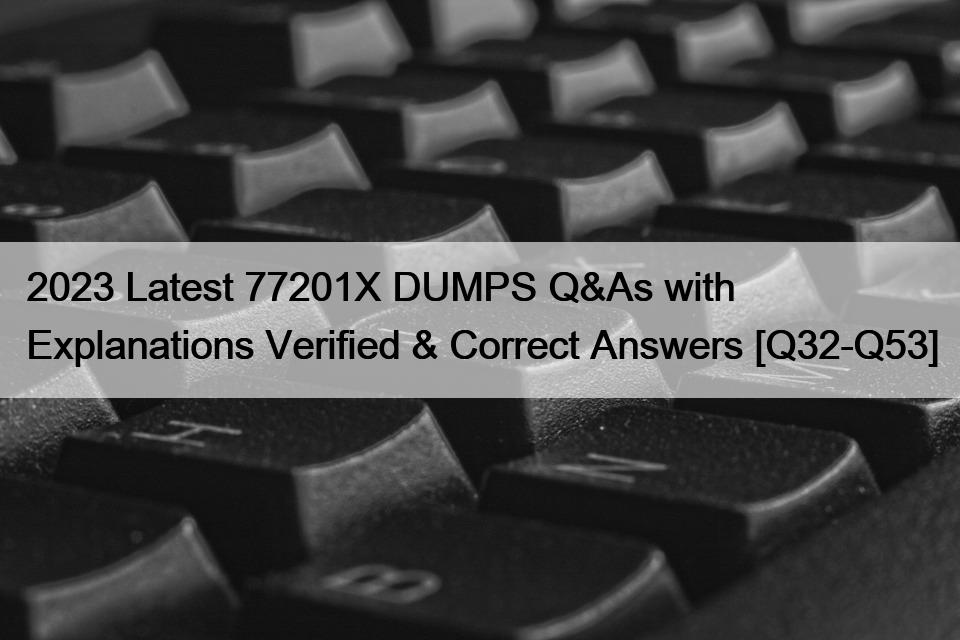 2023 Latest 77201X DUMPS Q&As with Explanations Verified & Correct Answers [Q32-Q53]