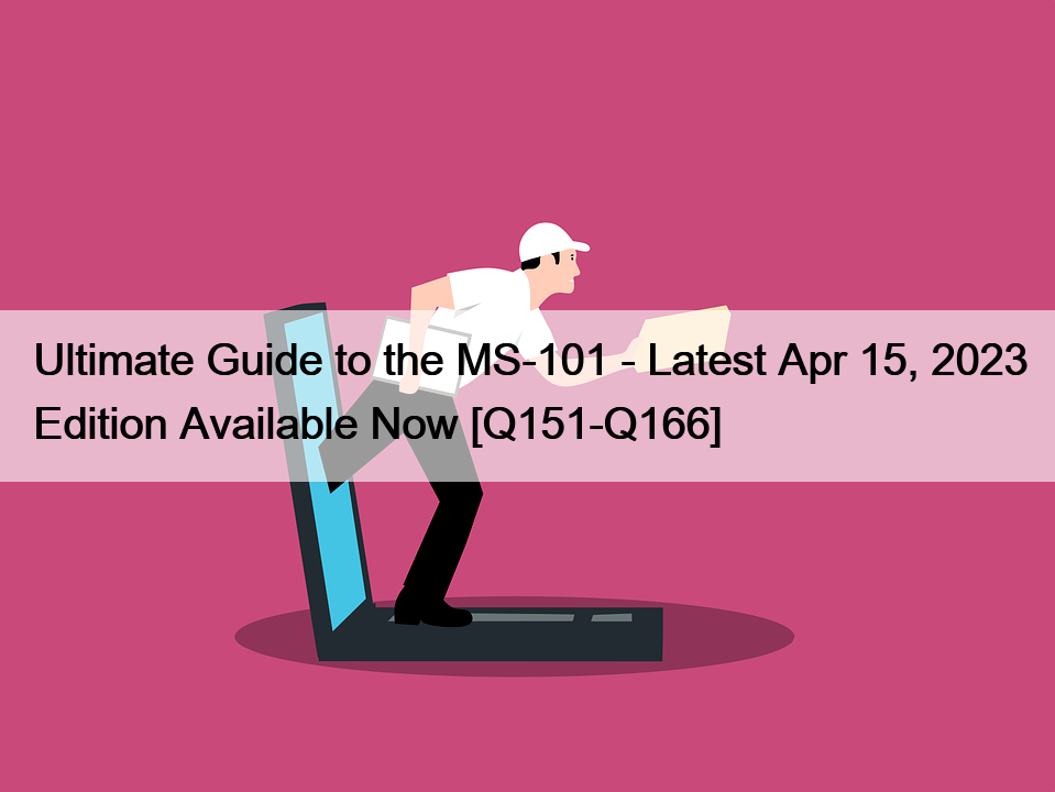 Ultimate Guide to the MS-101 – Latest Apr 15, 2023 Edition Available Now [Q151-Q166]