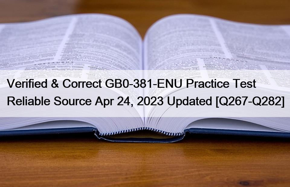 Verified & Correct GB0-381-ENU Practice Test Reliable Source Apr 24, 2023 Updated [Q267-Q282]