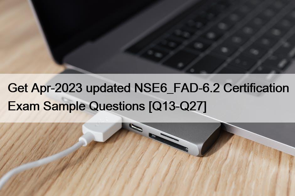 Get Apr-2023 updated NSE6_FAD-6.2 Certification Exam Sample Questions [Q13-Q27]