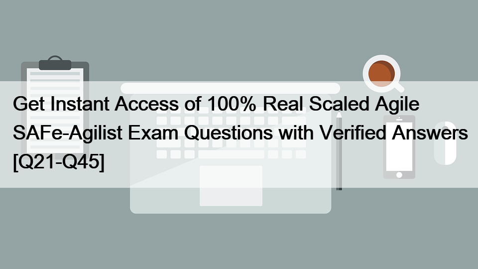 Get Instant Access of 100% Real Scaled Agile SAFe-Agilist Exam Questions with Verified Answers [Q21-Q45]