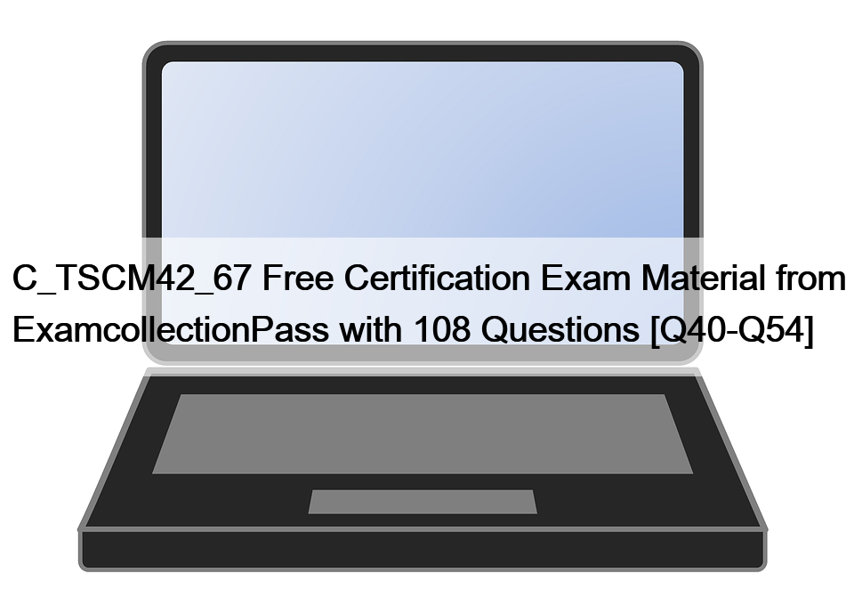 C_TSCM42_67 Free Certification Exam Material from ExamcollectionPass with 108 Questions [Q40-Q54]