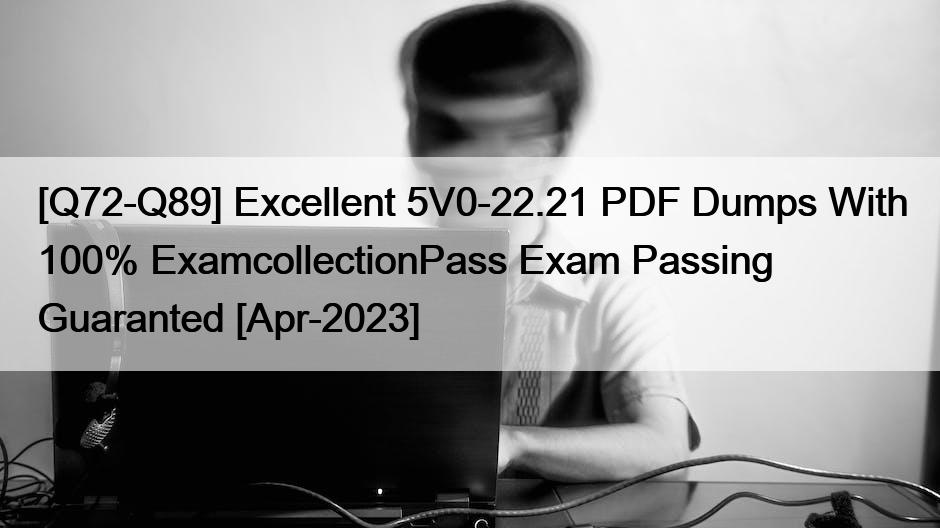 [Q72-Q89] Excellent 5V0-22.21 PDF Dumps With 100% ExamcollectionPass Exam Passing Guaranted [Apr-2023]