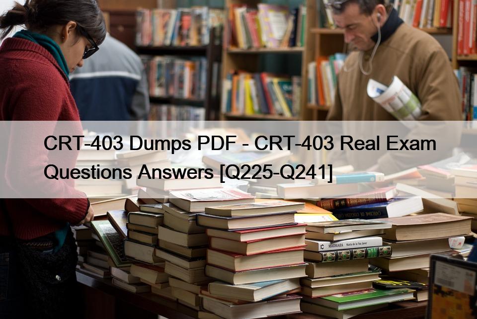 CRT-403 Dumps PDF – CRT-403 Real Exam Questions Answers [Q225-Q241]