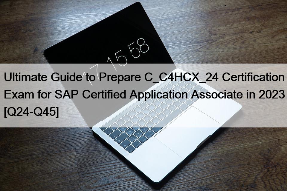 Ultimate Guide to Prepare C_C4HCX_24 Certification Exam for SAP Certified Application Associate in 2023 [Q24-Q45]