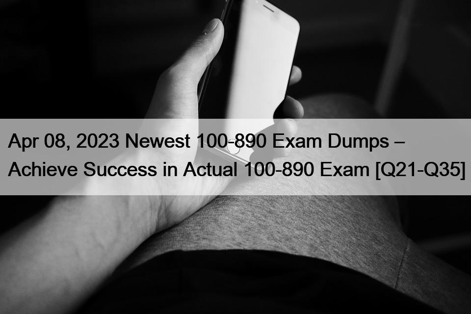 Apr 08, 2023 Newest 100-890 Exam Dumps – Achieve Success in Actual 100-890 Exam [Q21-Q35]