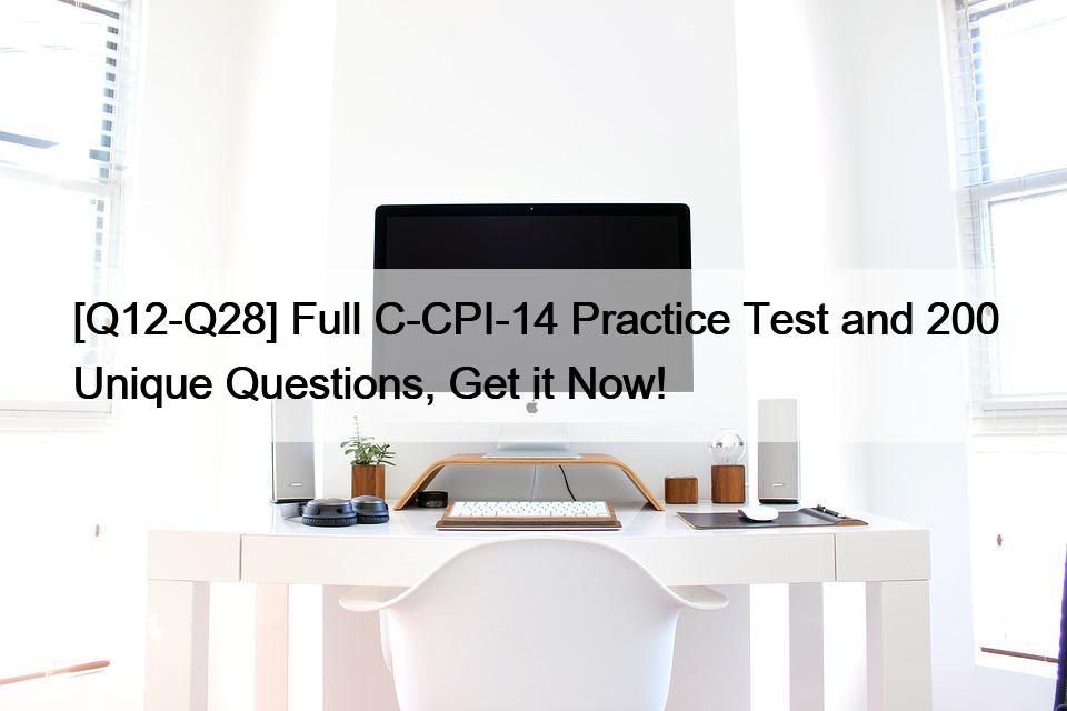 [Q12-Q28] Full C-CPI-14 Practice Test and 200 Unique Questions, Get it Now!