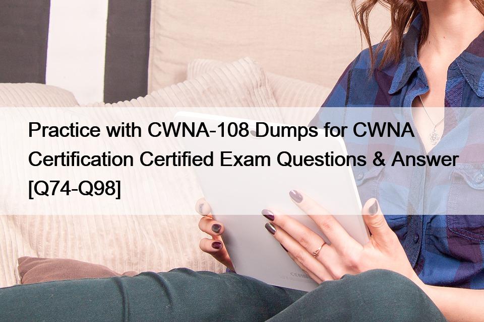 Practice with CWNA-108 Dumps for CWNA Certification Certified Exam Questions & Answer [Q74-Q98]