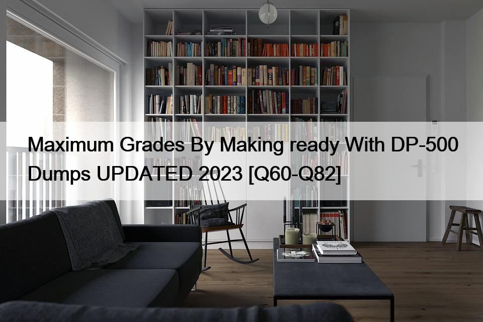 Maximum Grades By Making ready With DP-500 Dumps UPDATED 2023 [Q60-Q82]