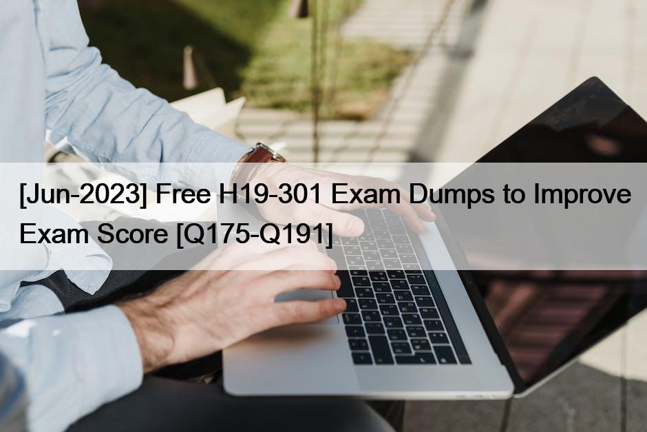 [Jun-2023] Free H19-301 Exam Dumps to Improve Exam Score [Q175-Q191]