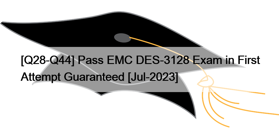 [Q28-Q44] Pass EMC DES-3128 Exam in First Attempt Guaranteed [Jul-2023]