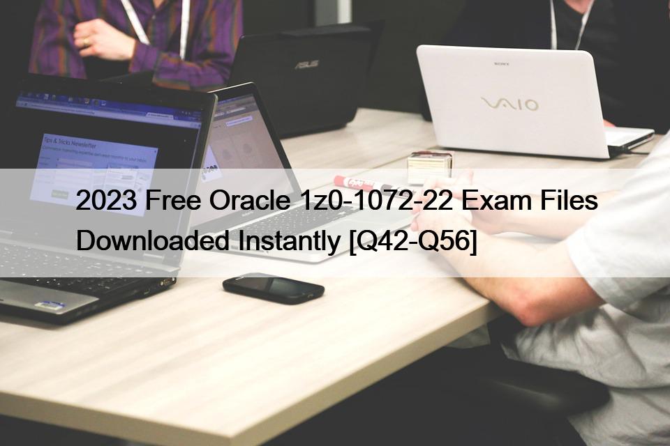 2023 Free Oracle 1z0-1072-22 Exam Files Downloaded Instantly [Q42-Q56]