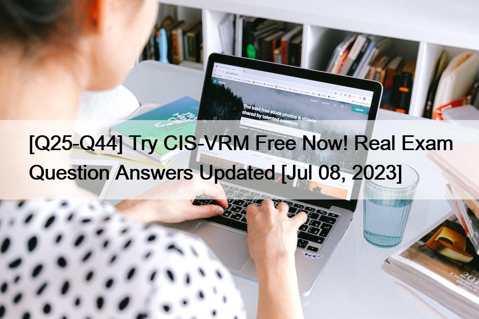 [Q25-Q44] Try CIS-VRM Free Now! Real Exam Question Answers Updated [Jul 08, 2023]