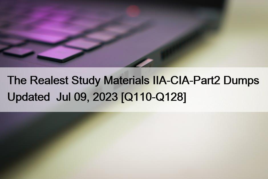 The Realest Study Materials IIA-CIA-Part2 Dumps  Updated  Jul 09, 2023 [Q110-Q128]