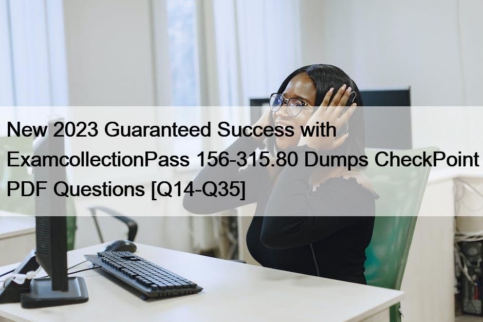 New 2023 Guaranteed Success with ExamcollectionPass 156-315.80 Dumps CheckPoint PDF Questions [Q14-Q35]