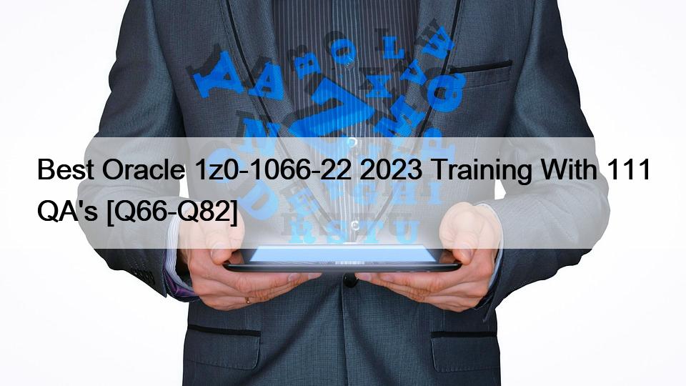 Best Oracle 1z0-1066-22 2023 Training With 111 QA’s [Q66-Q82]