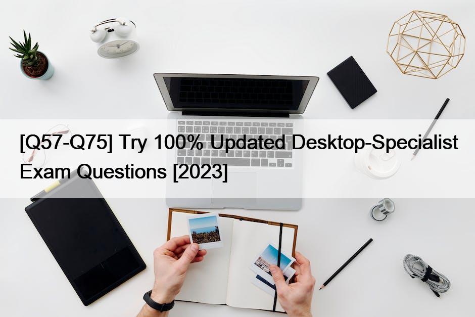 [Q57-Q75] Try 100% Updated Desktop-Specialist Exam Questions [2023]