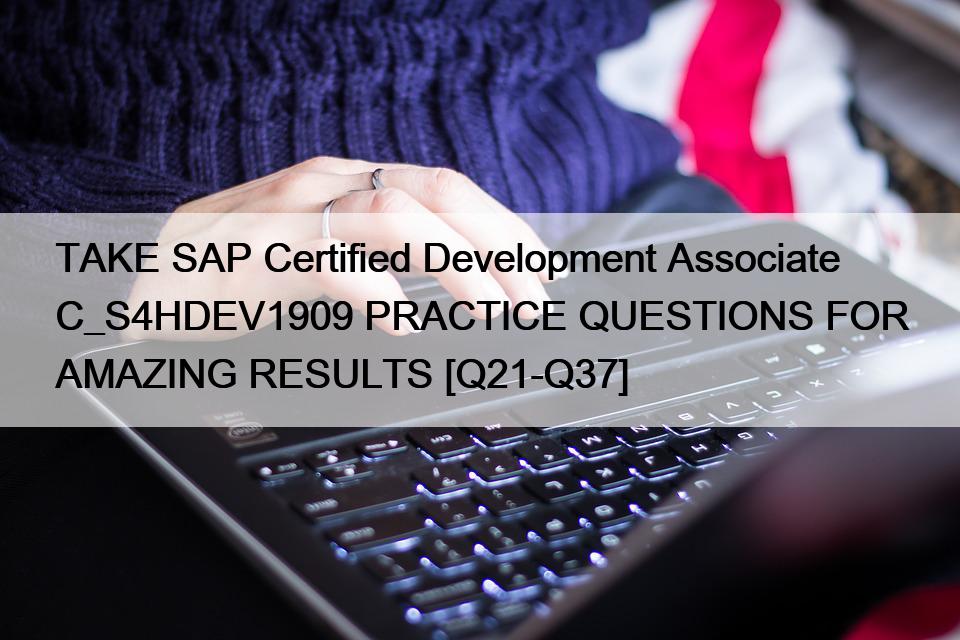 TAKE SAP Certified Development Associate C_S4HDEV1909 PRACTICE QUESTIONS FOR AMAZING RESULTS [Q21-Q37]