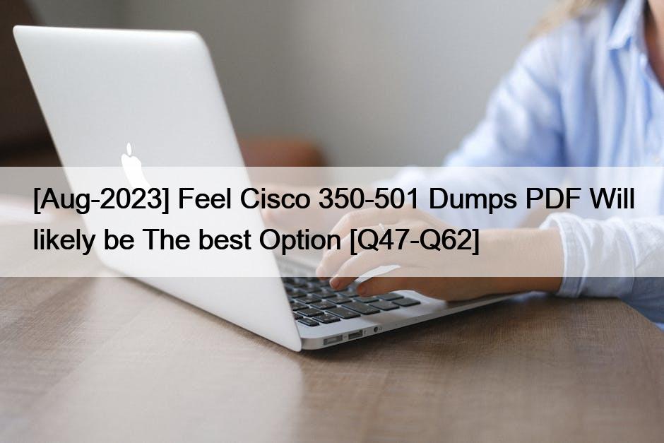 [Aug-2023] Feel Cisco 350-501 Dumps PDF Will likely be The best Option [Q47-Q62]