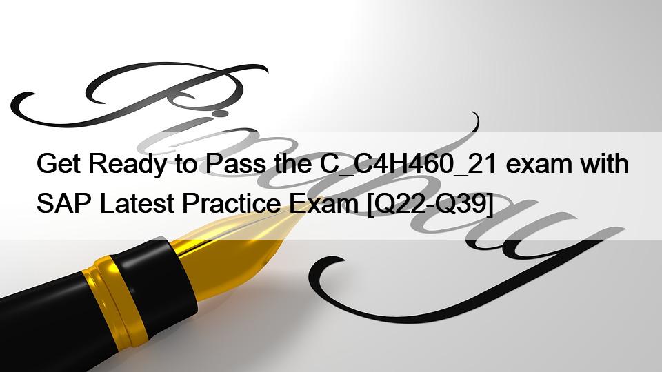 Get Ready to Pass the C_C4H460_21 exam with SAP Latest Practice Exam [Q22-Q39]