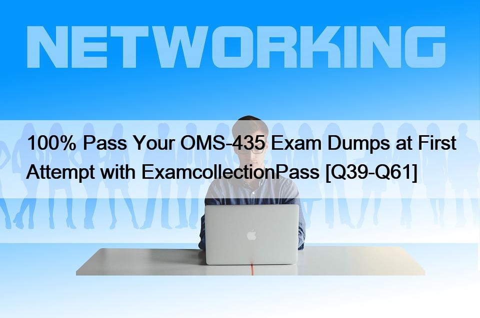 100% Pass Your OMS-435 Exam Dumps at First Attempt with ExamcollectionPass [Q39-Q61]