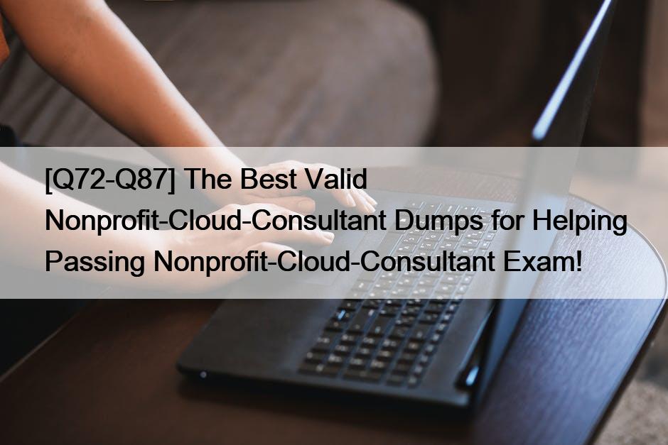 [Q72-Q87] The Best Valid Nonprofit-Cloud-Consultant Dumps for Helping Passing Nonprofit-Cloud-Consultant Exam!