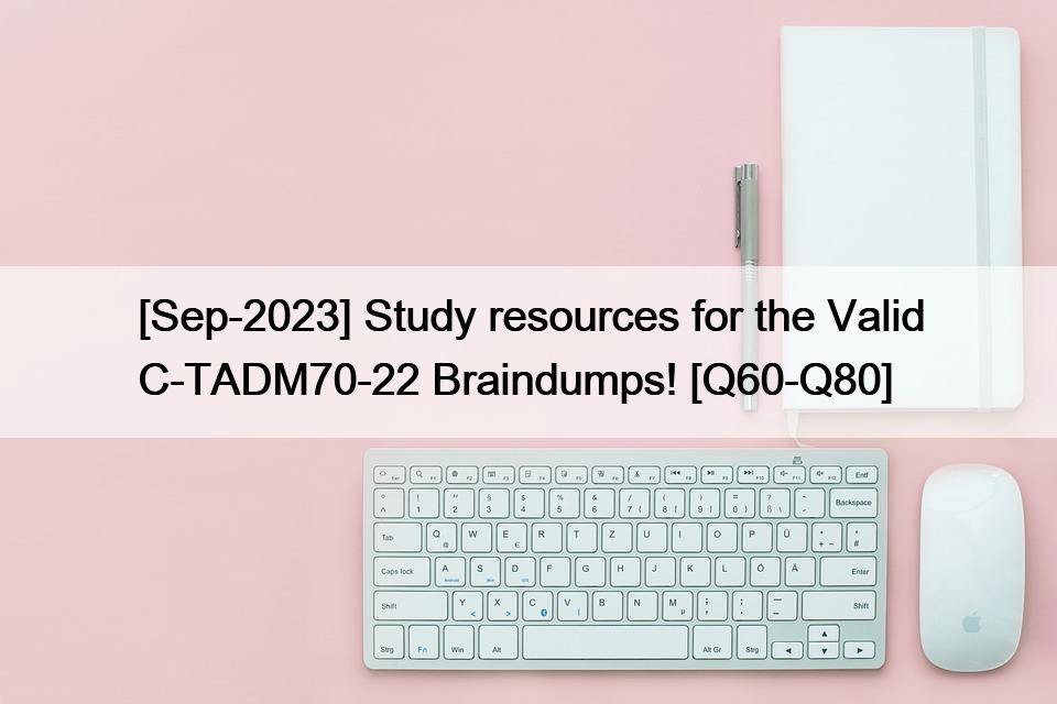 [Sep-2023] Study resources for the Valid C-TADM70-22 Braindumps! [Q60-Q80]